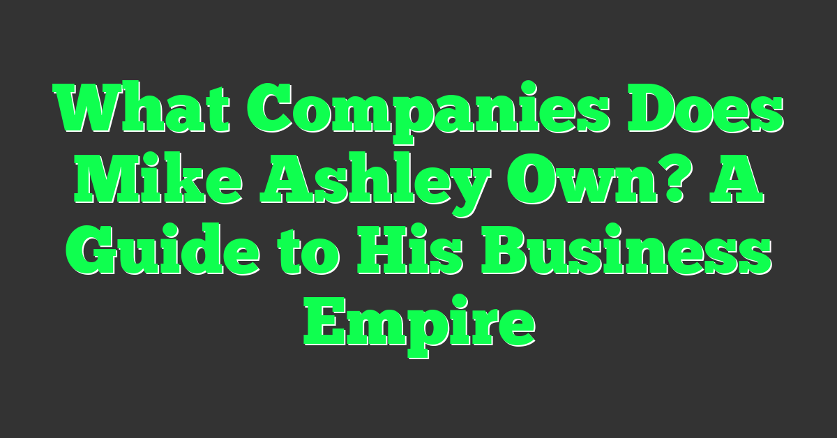 What Companies Does Mike Ashley Own? A Guide to His Business Empire