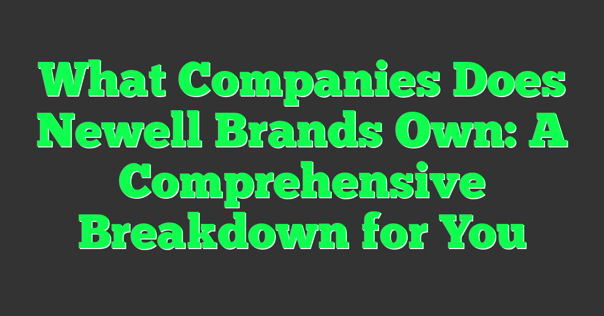 What Companies Does Newell Brands Own: A Comprehensive Breakdown for You