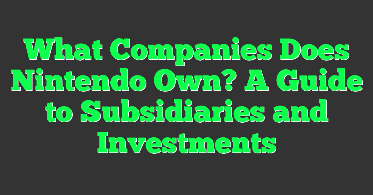 What Companies Does Nintendo Own? A Guide to Subsidiaries and Investments