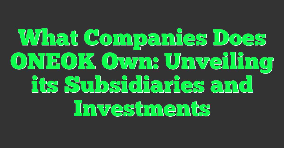 What Companies Does ONEOK Own: Unveiling its Subsidiaries and Investments