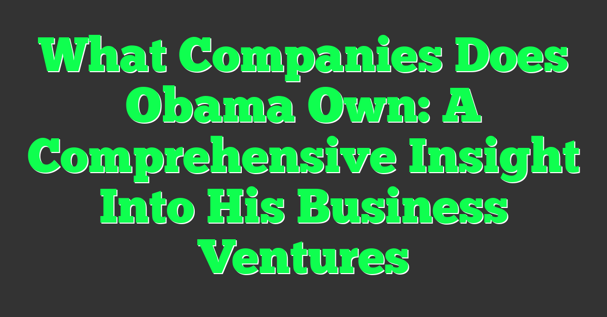 What Companies Does Obama Own: A Comprehensive Insight Into His Business Ventures