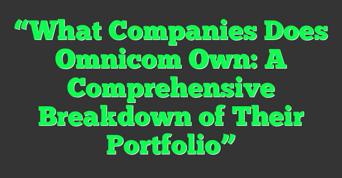 “What Companies Does Omnicom Own: A Comprehensive Breakdown of Their Portfolio”