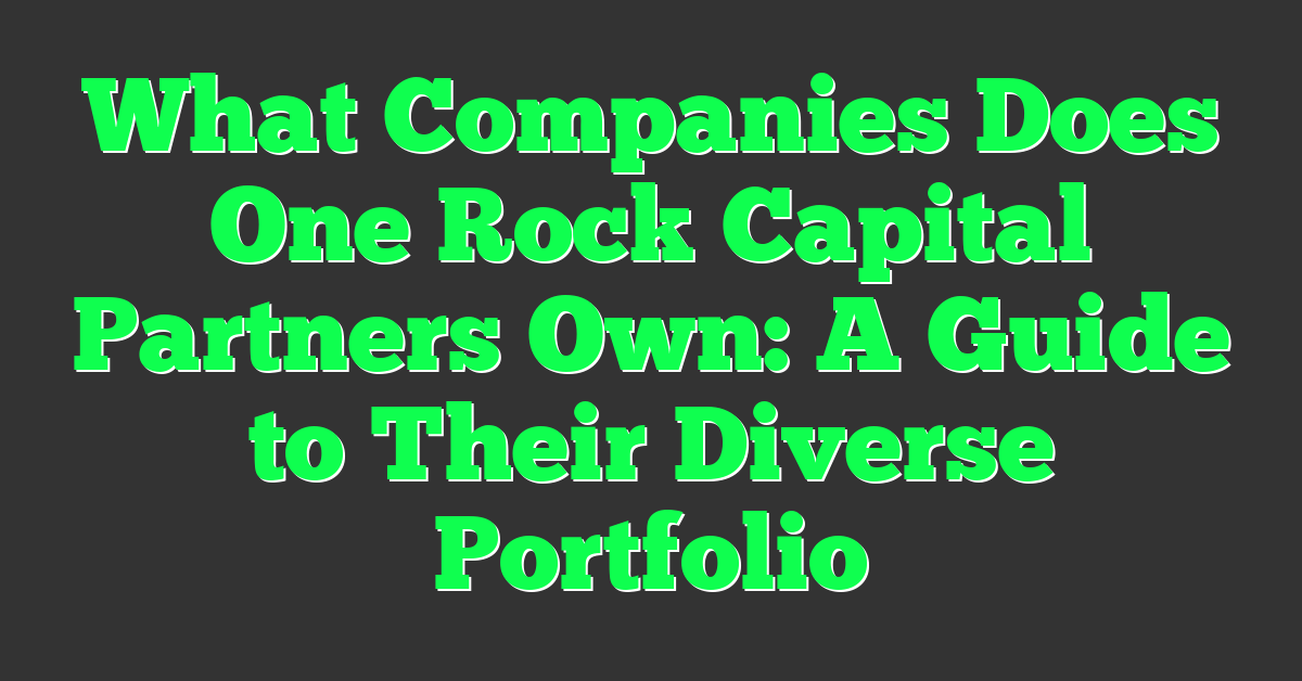 What Companies Does One Rock Capital Partners Own: A Guide to Their Diverse Portfolio