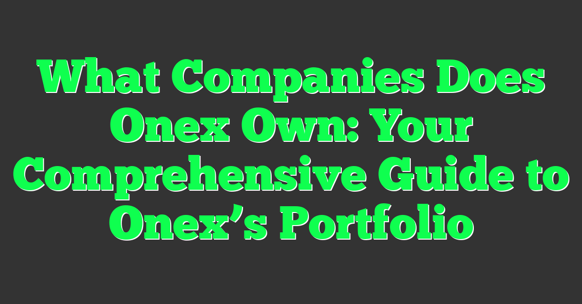 What Companies Does Onex Own: Your Comprehensive Guide to Onex’s Portfolio