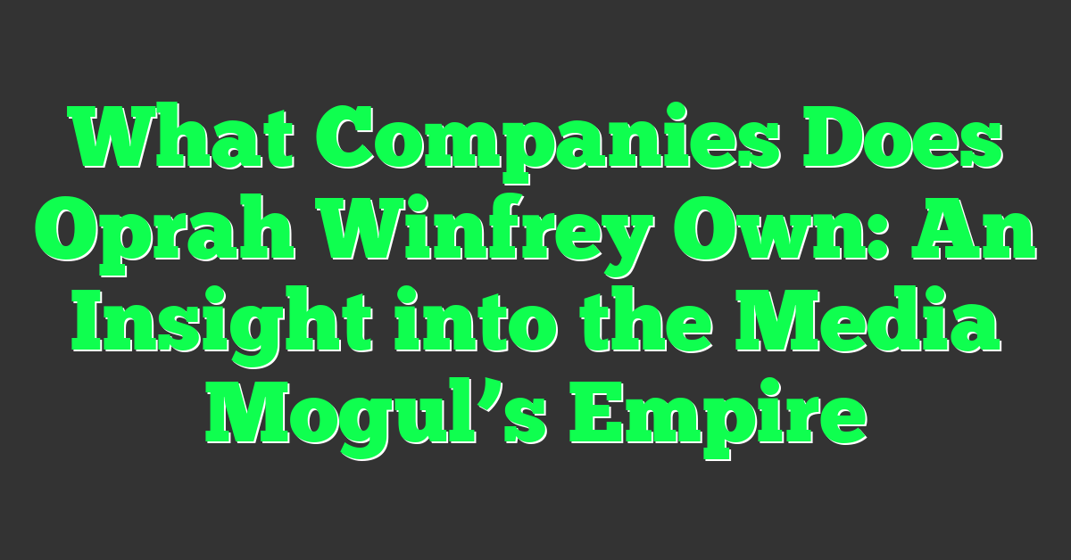 What Companies Does Oprah Winfrey Own: An Insight into the Media Mogul’s Empire