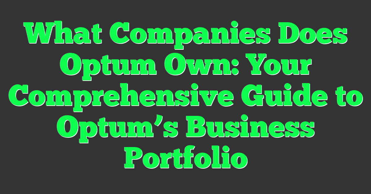 What Companies Does Optum Own: Your Comprehensive Guide to Optum’s Business Portfolio