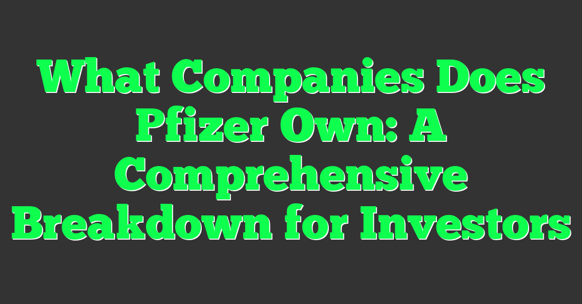 What Companies Does Pfizer Own: A Comprehensive Breakdown for Investors