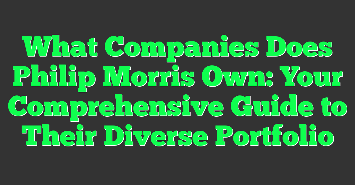 What Companies Does Philip Morris Own: Your Comprehensive Guide to Their Diverse Portfolio