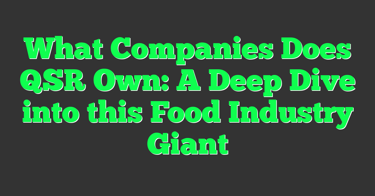 What Companies Does QSR Own: A Deep Dive into this Food Industry Giant