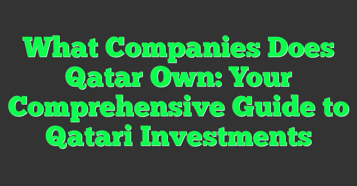What Companies Does Qatar Own: Your Comprehensive Guide to Qatari Investments