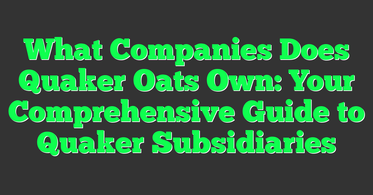 What Companies Does Quaker Oats Own: Your Comprehensive Guide to Quaker Subsidiaries