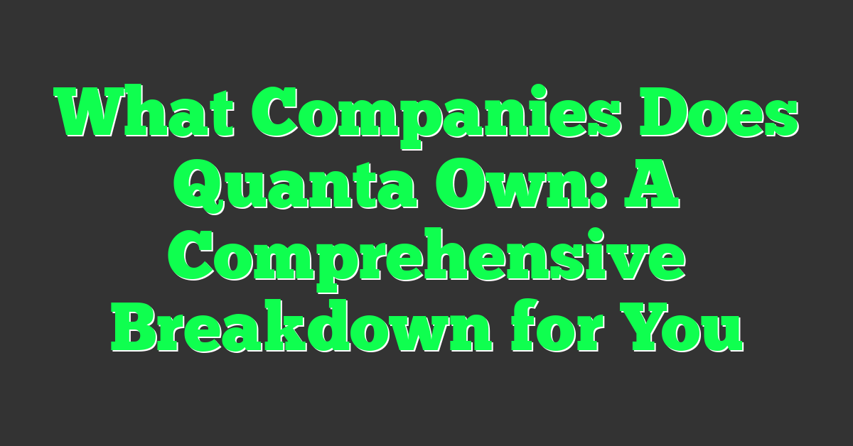 What Companies Does Quanta Own: A Comprehensive Breakdown for You