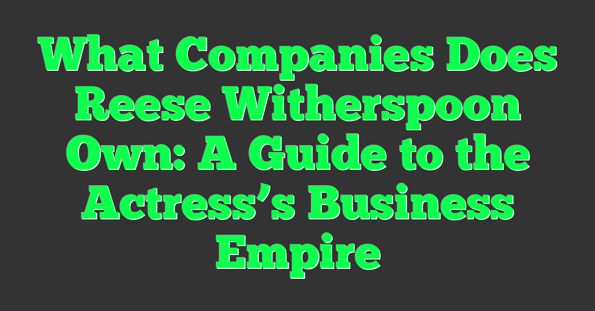 What Companies Does Reese Witherspoon Own: A Guide to the Actress’s Business Empire