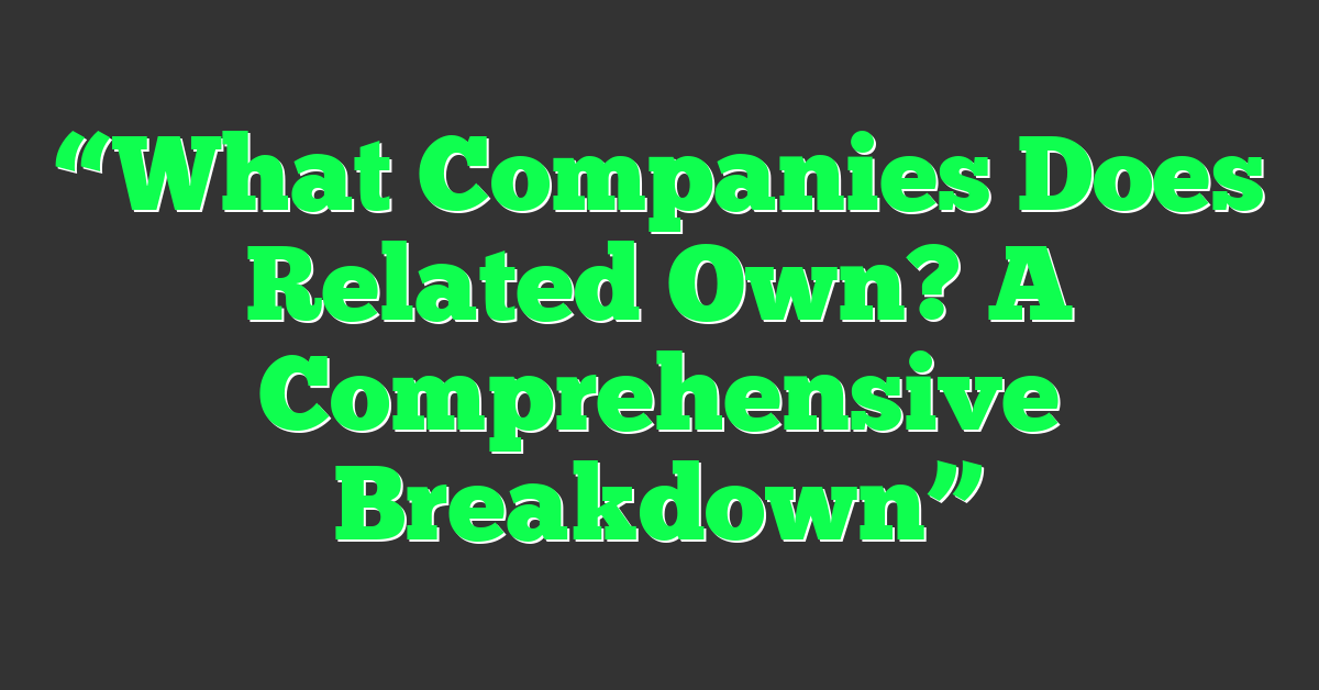 “What Companies Does Related Own? A Comprehensive Breakdown”
