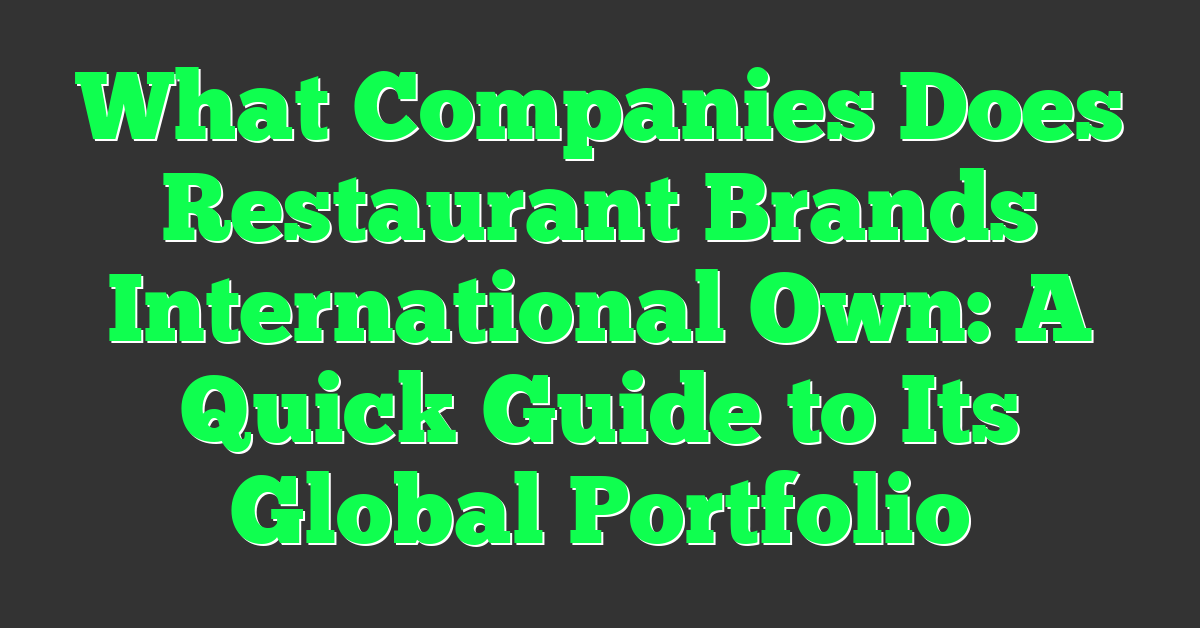 What Companies Does Restaurant Brands International Own: A Quick Guide to Its Global Portfolio