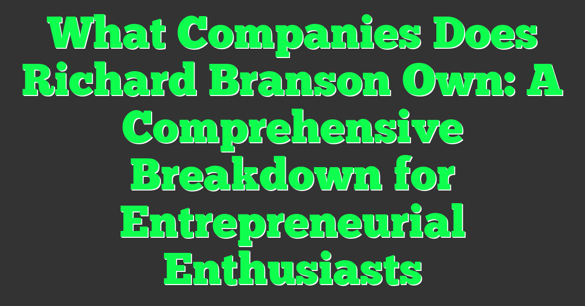 What Companies Does Richard Branson Own: A Comprehensive Breakdown for Entrepreneurial Enthusiasts