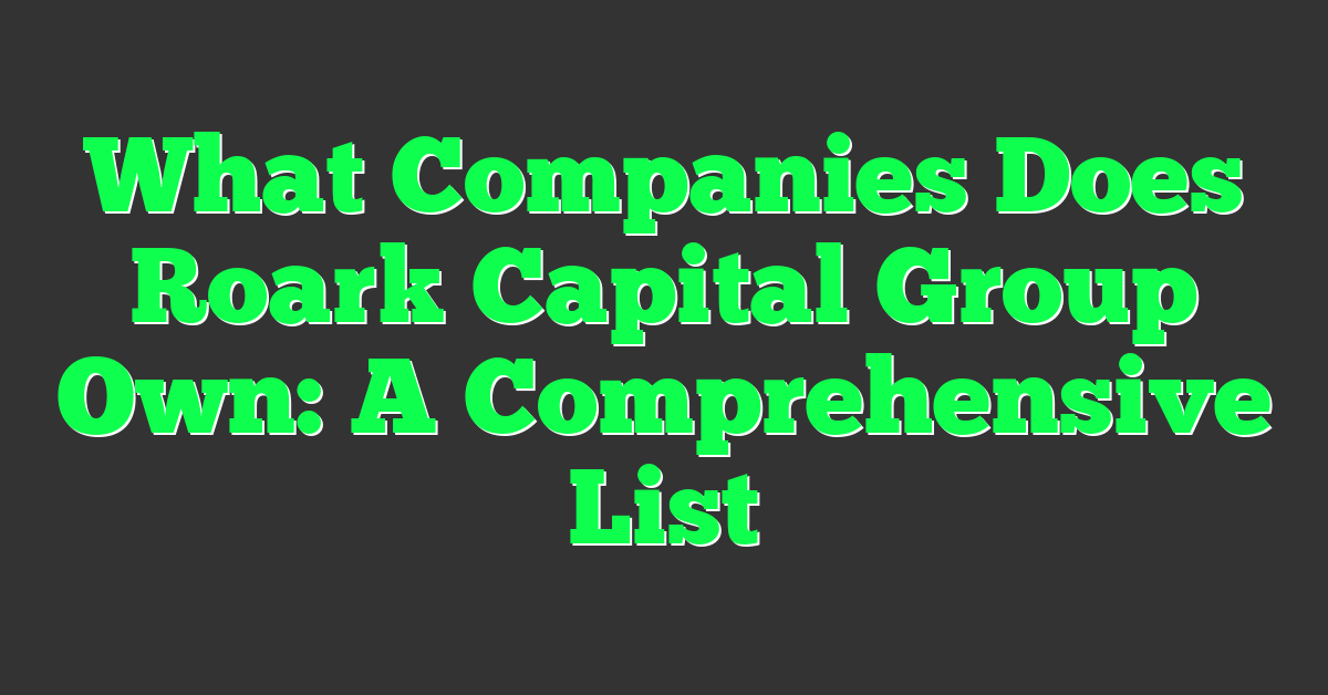 What Companies Does Roark Capital Group Own: A Comprehensive List