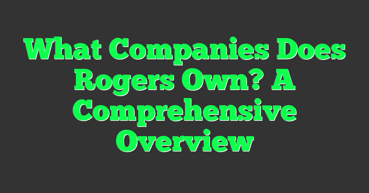 What Companies Does Rogers Own? A Comprehensive Overview