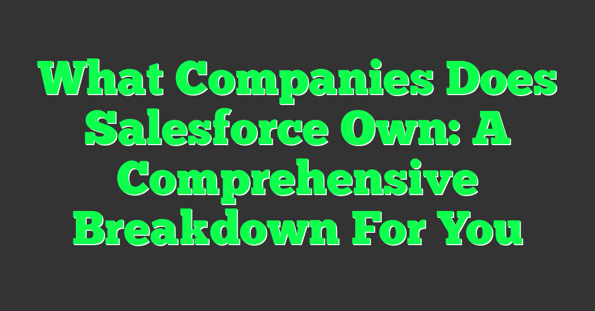What Companies Does Salesforce Own: A Comprehensive Breakdown For You