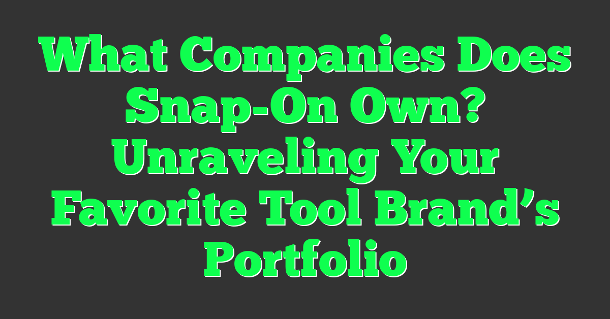 What Companies Does Snap-On Own? Unraveling Your Favorite Tool Brand’s Portfolio