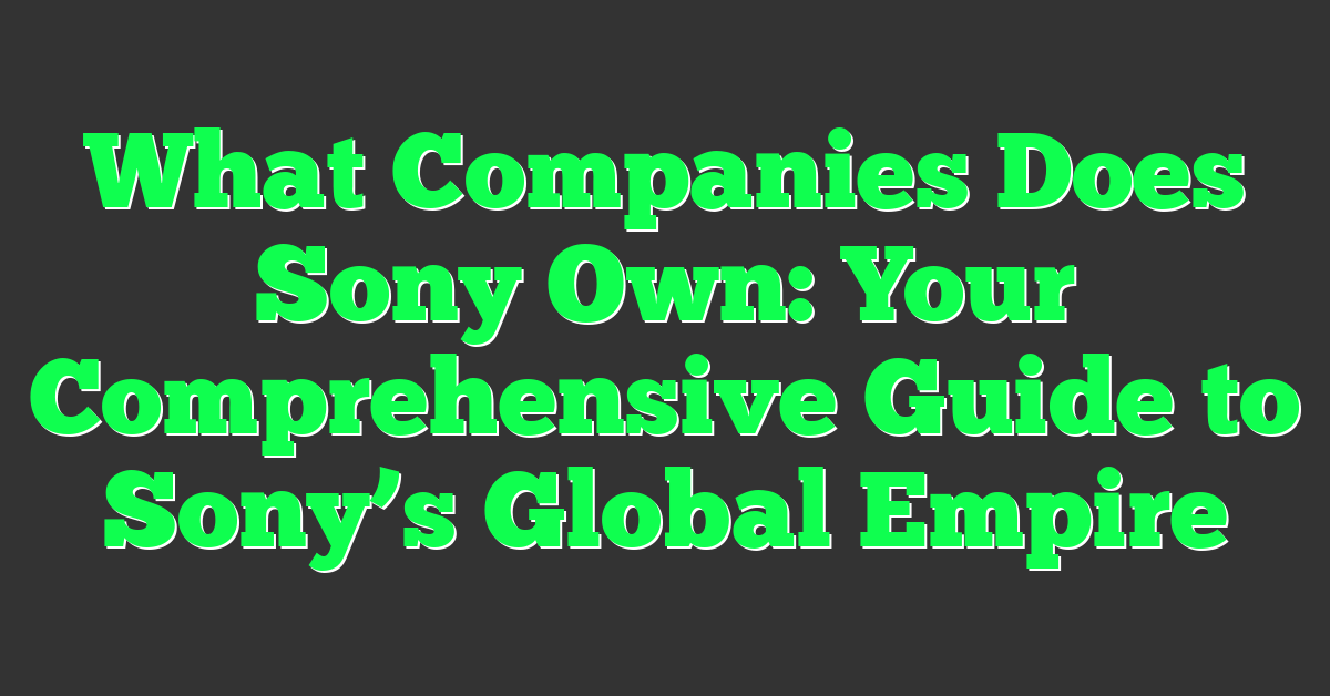What Companies Does Sony Own: Your Comprehensive Guide to Sony’s Global Empire