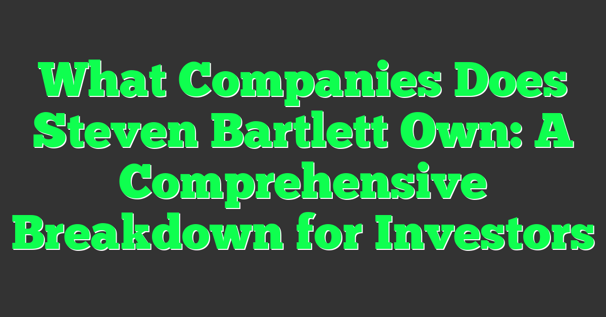 What Companies Does Steven Bartlett Own: A Comprehensive Breakdown for Investors