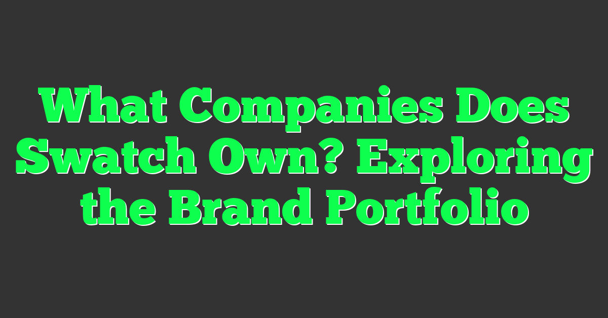 What Companies Does Swatch Own? Exploring the Brand Portfolio