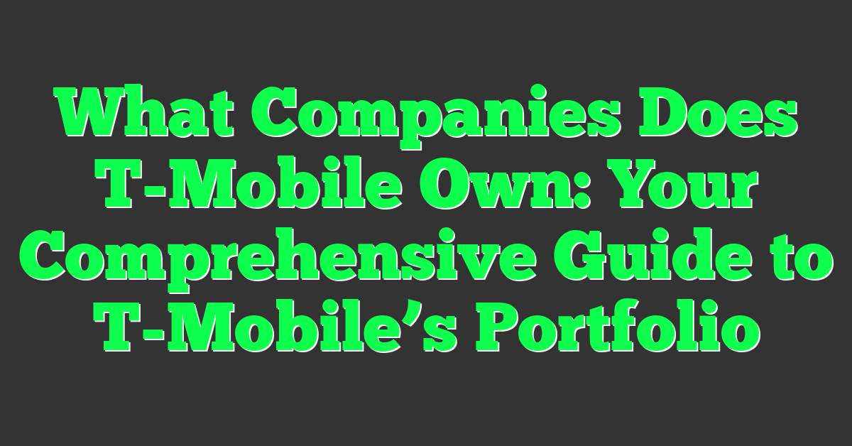What Companies Does T-Mobile Own: Your Comprehensive Guide to T-Mobile’s Portfolio