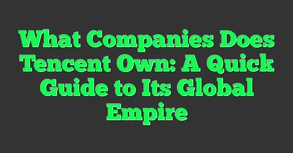 What Companies Does Tencent Own: A Quick Guide to Its Global Empire