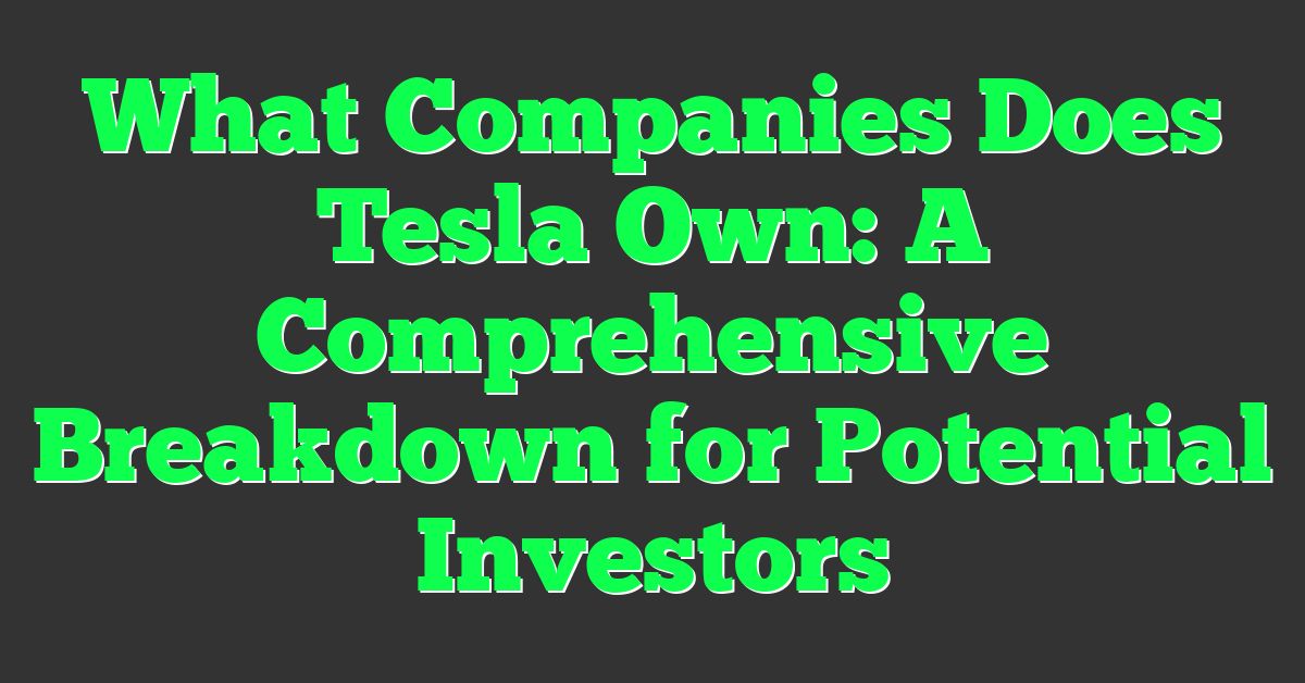 What Companies Does Tesla Own: A Comprehensive Breakdown for Potential Investors