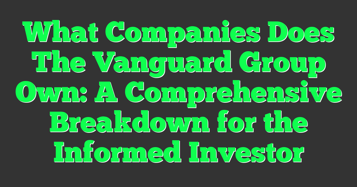What Companies Does The Vanguard Group Own: A Comprehensive Breakdown for the Informed Investor