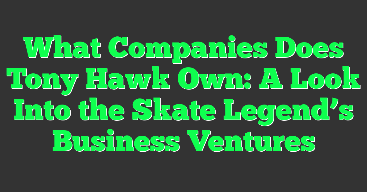 What Companies Does Tony Hawk Own: A Look Into the Skate Legend’s Business Ventures