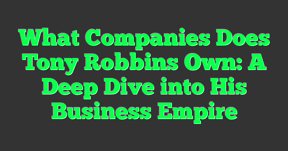 What Companies Does Tony Robbins Own: A Deep Dive into His Business Empire