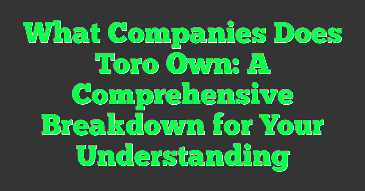 What Companies Does Toro Own: A Comprehensive Breakdown for Your Understanding