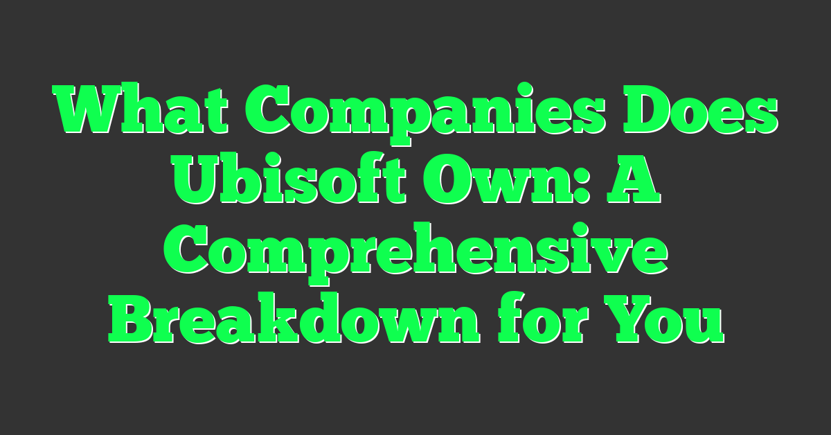 What Companies Does Ubisoft Own: A Comprehensive Breakdown for You