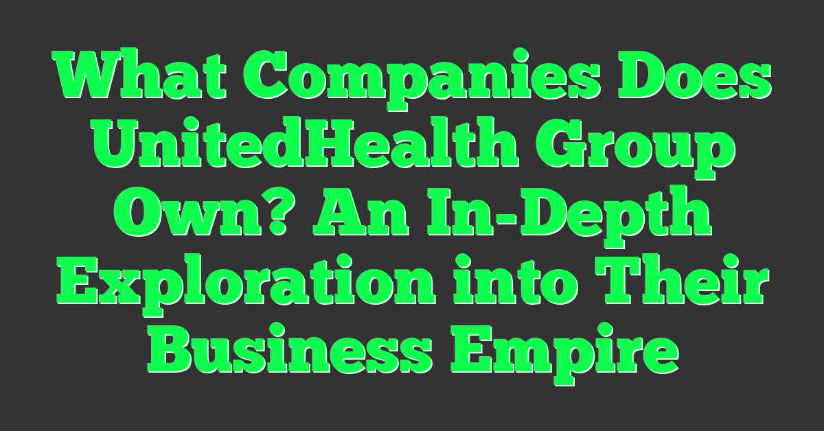 What Companies Does UnitedHealth Group Own? An In-Depth Exploration into Their Business Empire