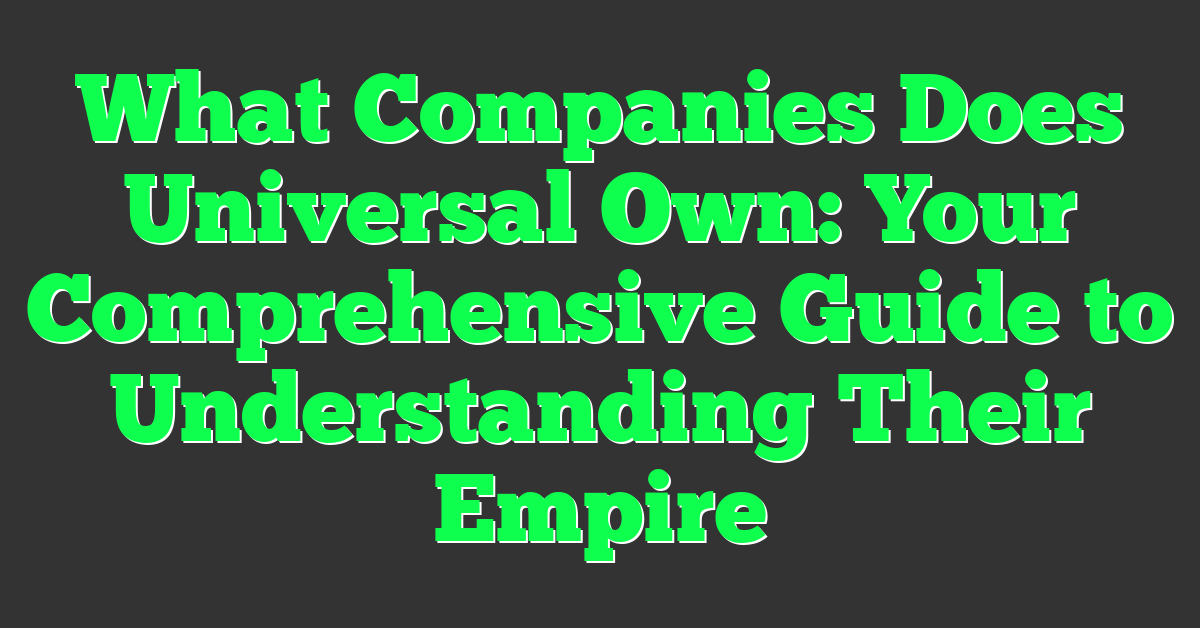 What Companies Does Universal Own: Your Comprehensive Guide to Understanding Their Empire
