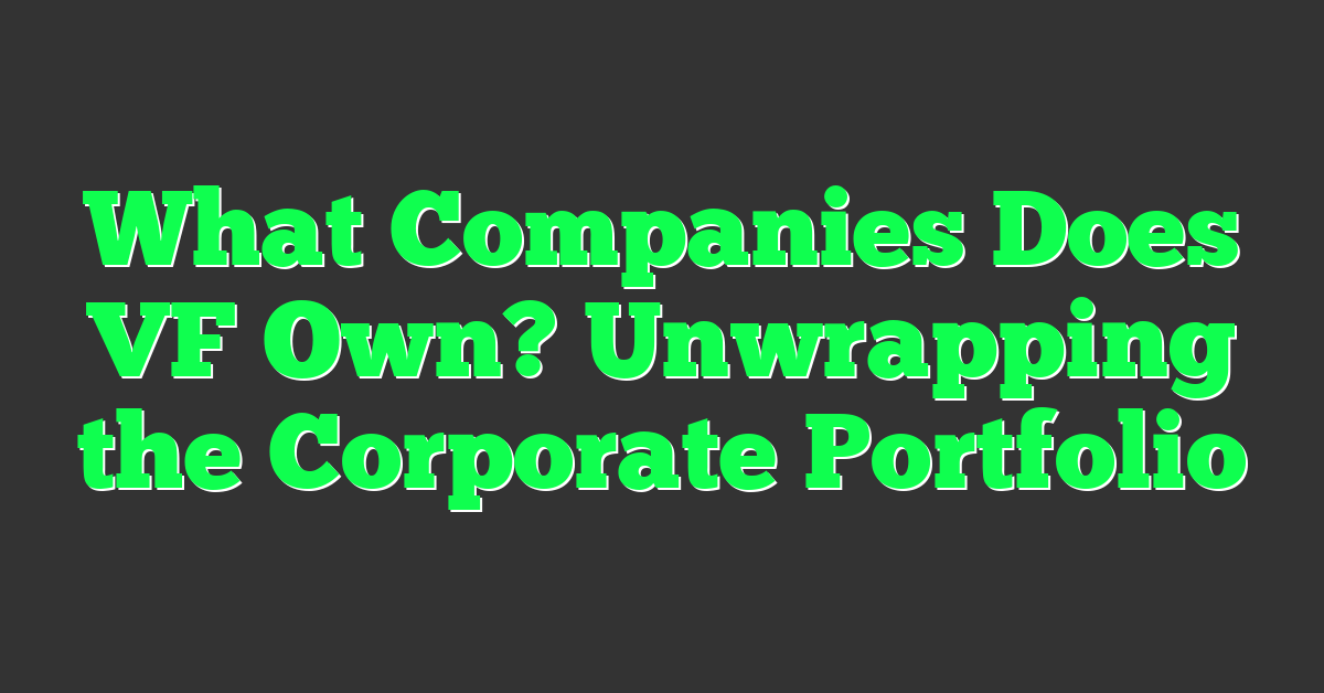 What Companies Does VF Own? Unwrapping the Corporate Portfolio