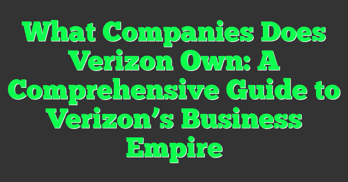 What Companies Does Verizon Own: A Comprehensive Guide to Verizon’s Business Empire