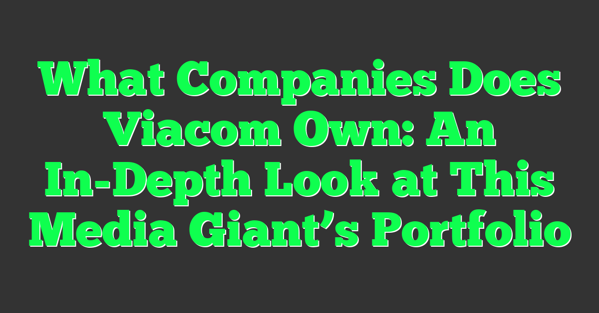 What Companies Does Viacom Own: An In-Depth Look at This Media Giant’s Portfolio