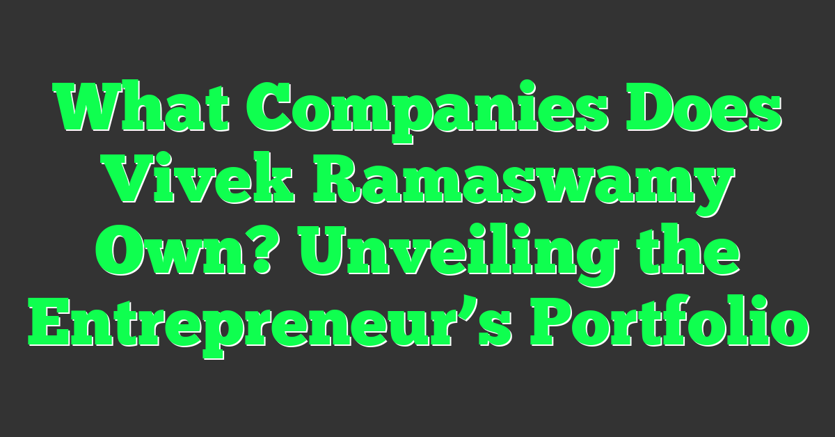 What Companies Does Vivek Ramaswamy Own? Unveiling the Entrepreneur’s Portfolio