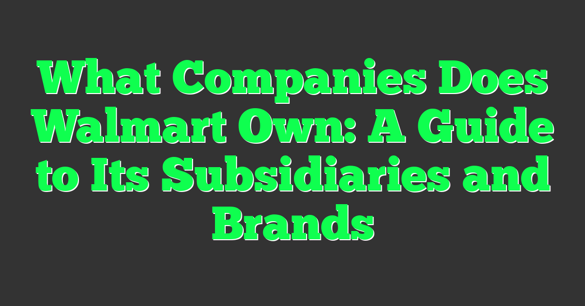 What Companies Does Walmart Own: A Guide to Its Subsidiaries and Brands