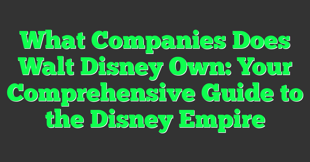 What Companies Does Walt Disney Own: Your Comprehensive Guide to the Disney Empire