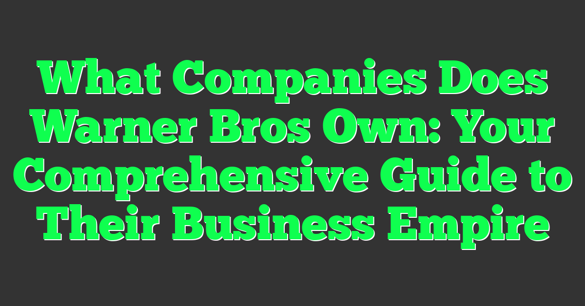 What Companies Does Warner Bros Own: Your Comprehensive Guide to Their Business Empire