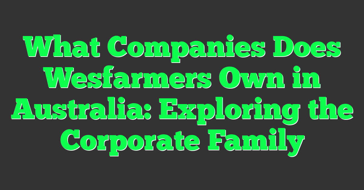 What Companies Does Wesfarmers Own in Australia: Exploring the Corporate Family