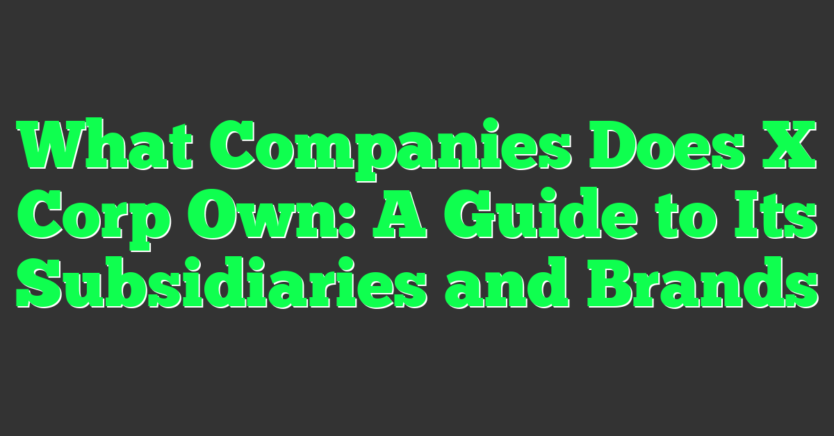 What Companies Does X Corp Own: A Guide to Its Subsidiaries and Brands