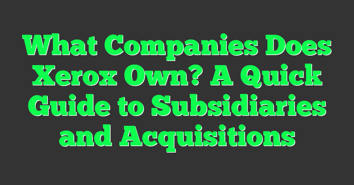What Companies Does Xerox Own? A Quick Guide to Subsidiaries and Acquisitions