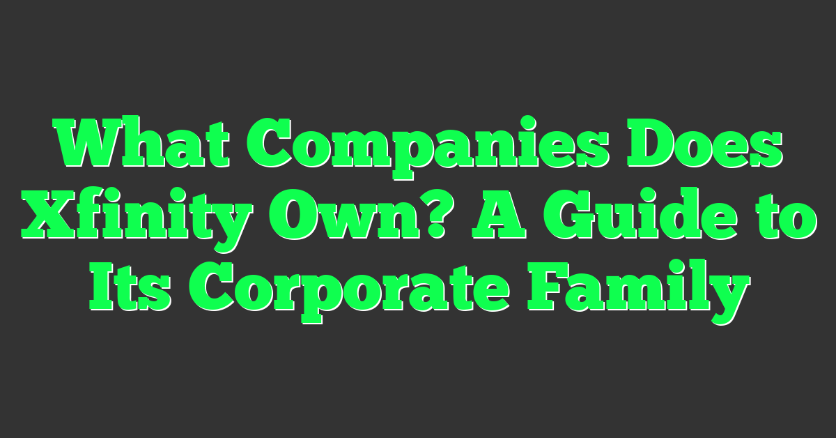 What Companies Does Xfinity Own? A Guide to Its Corporate Family