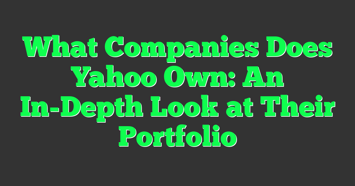 What Companies Does Yahoo Own: An In-Depth Look at Their Portfolio