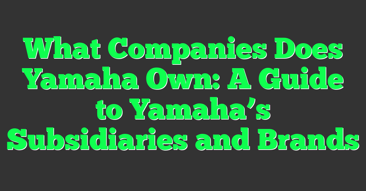 What Companies Does Yamaha Own: A Guide to Yamaha’s Subsidiaries and Brands